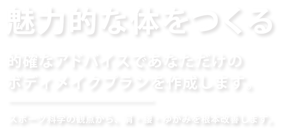 魅力的な体をつくる、的確なアドバイスであなただけのボディメイクプランを作成します。